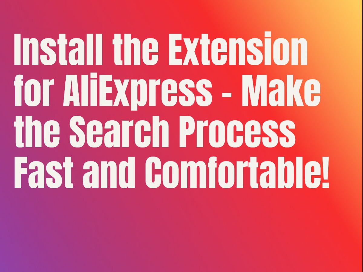 Install the Extension for AliExpress - Make the Search Process Fast and Comfortable!