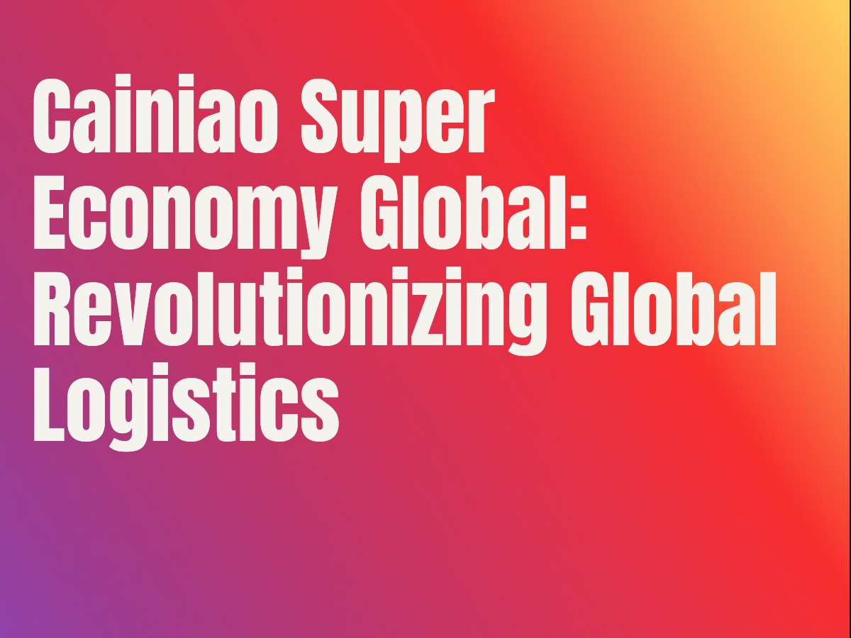 Cainiao Super Economy Global: Revolutionizing Global Logistics
