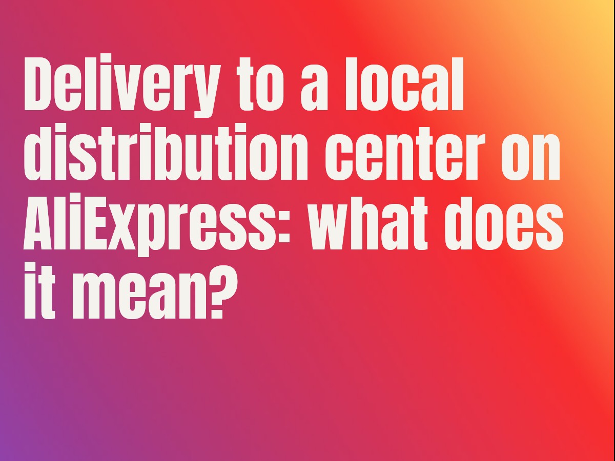Delivery to a local distribution center on AliExpress: what does it mean?