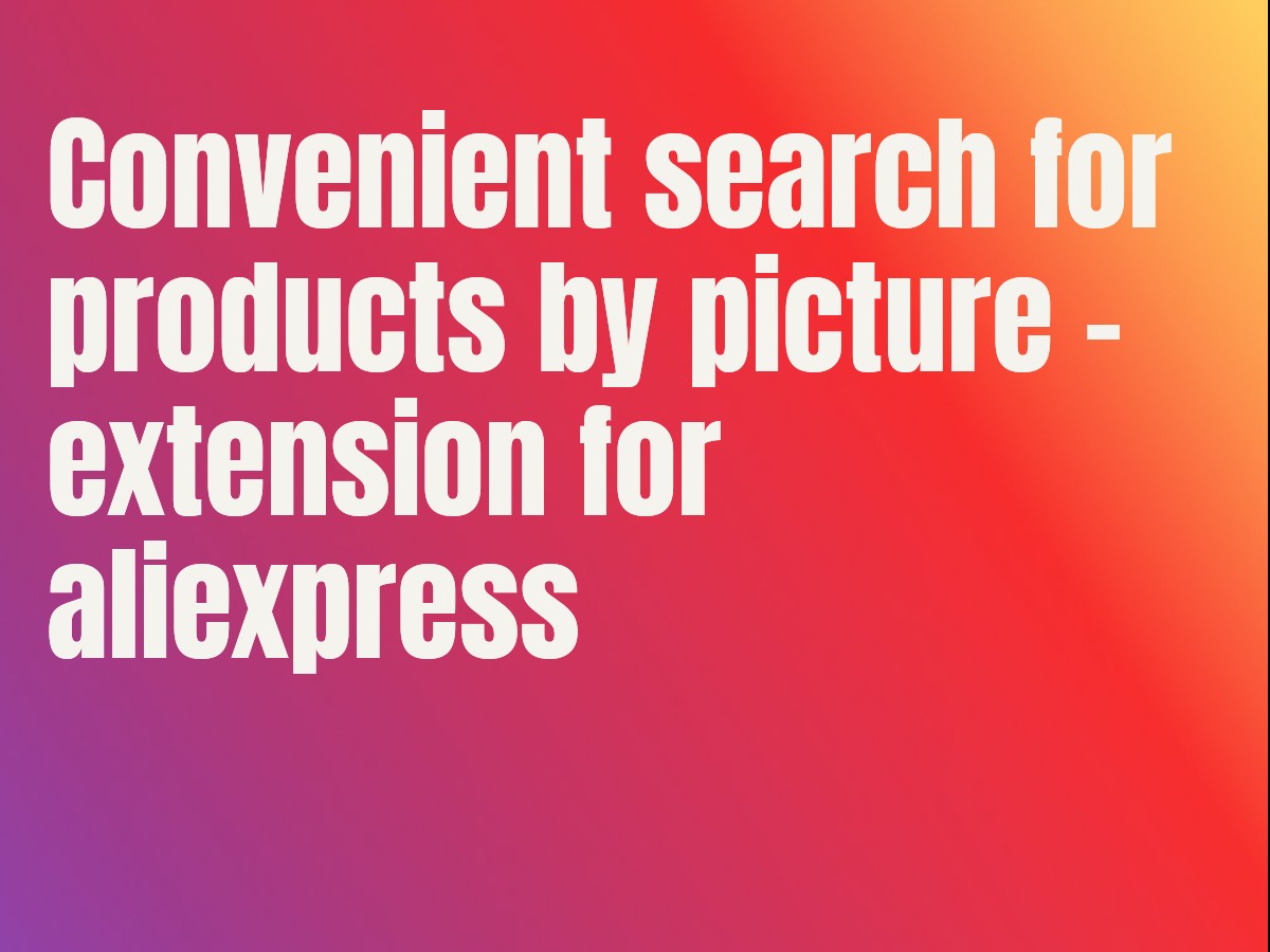 Convenient search for products by picture - extension for aliexpress