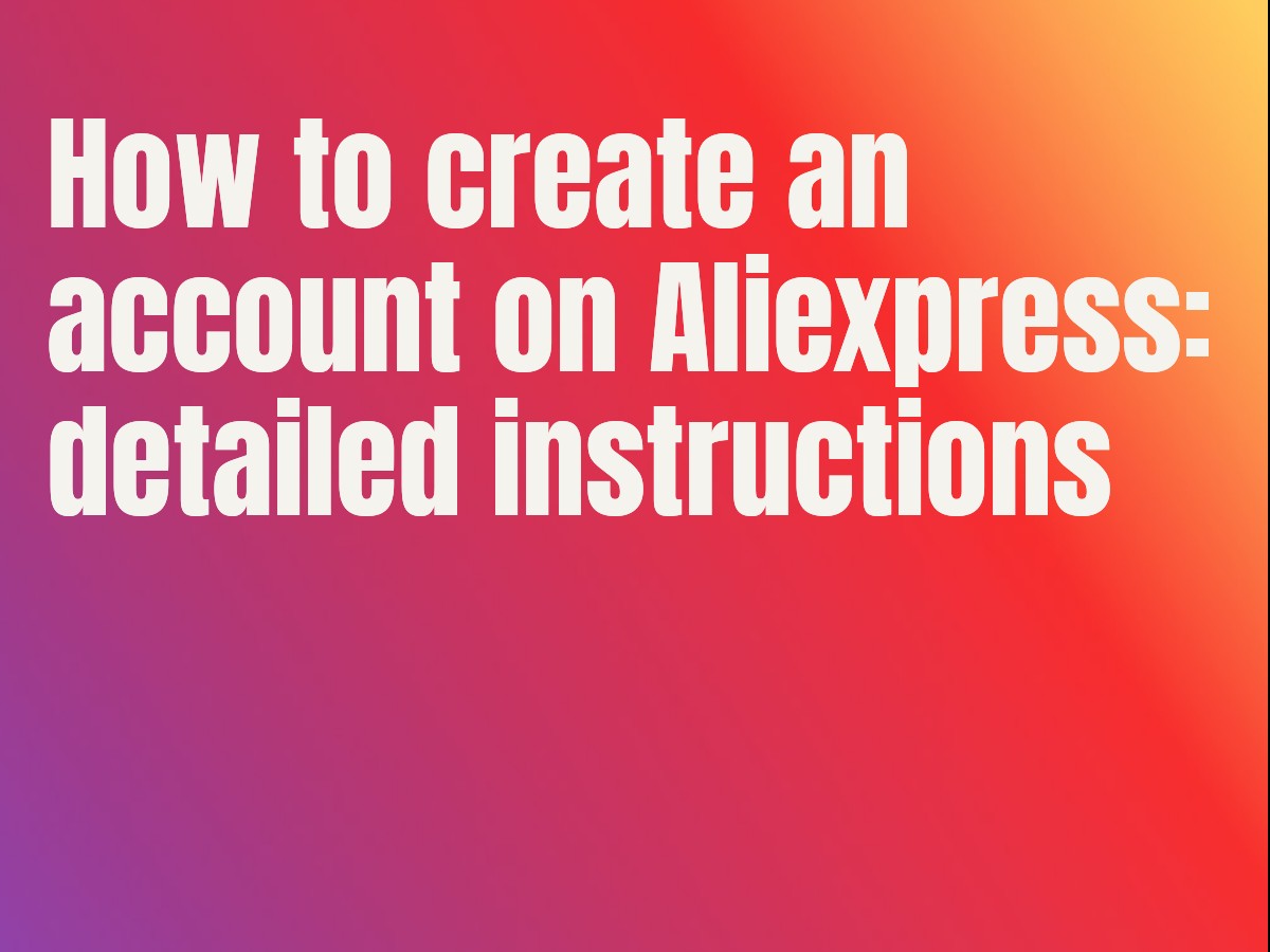 How to create an account on Aliexpress: detailed instructions
