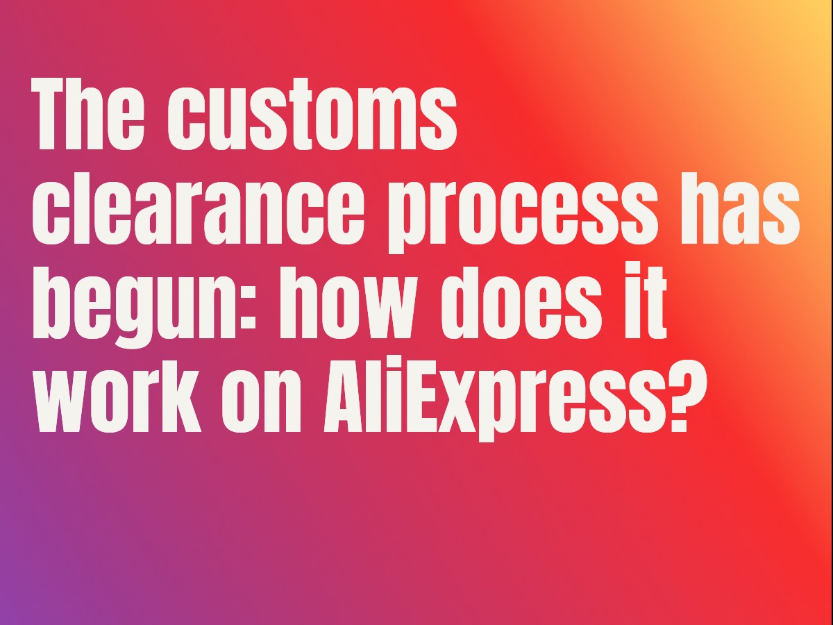 The customs clearance process has begun: how does it work on AliExpress?
