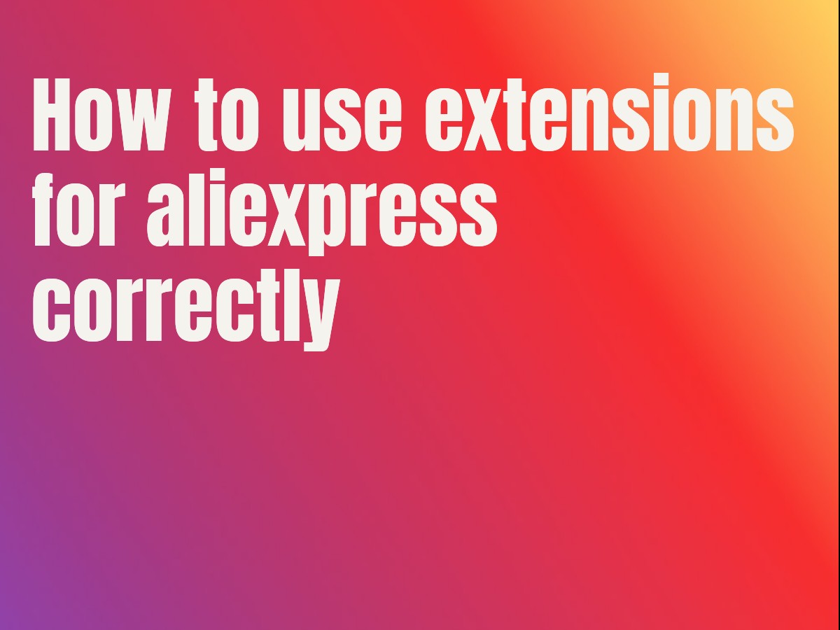 How to use extensions for aliexpress correctly