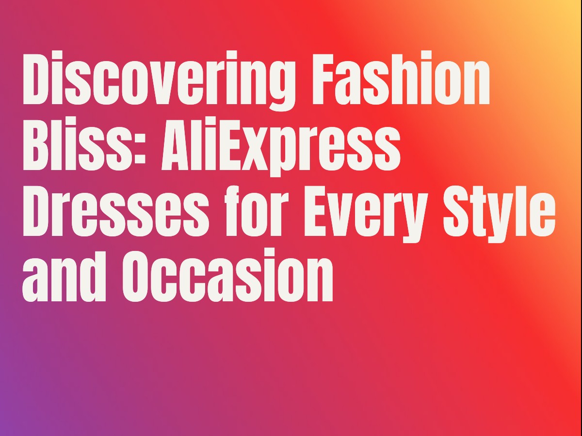 Discovering Fashion Bliss: AliExpress Dresses for Every Style and Occasion
