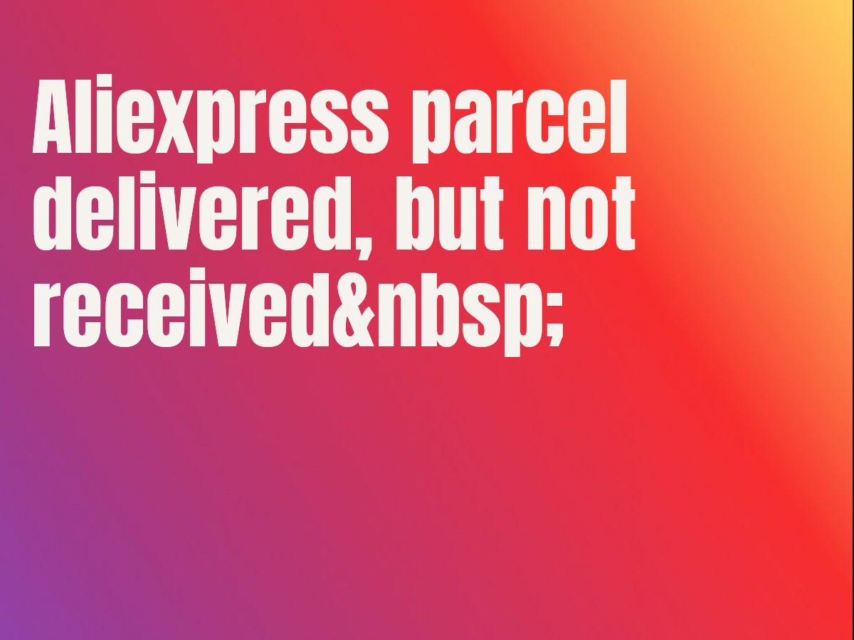 Aliexpress parcel delivered, but not received 