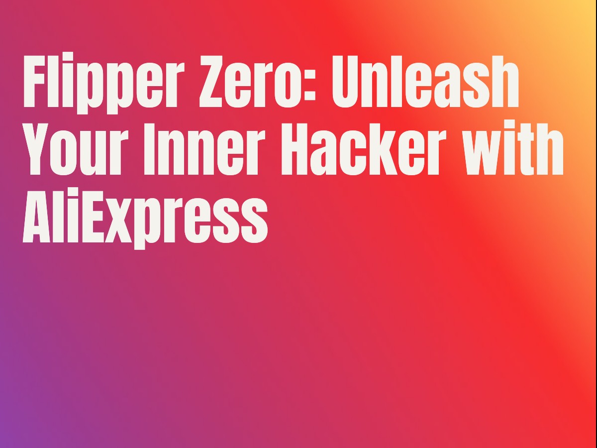 Flipper Zero: Unleash Your Inner Hacker with AliExpress