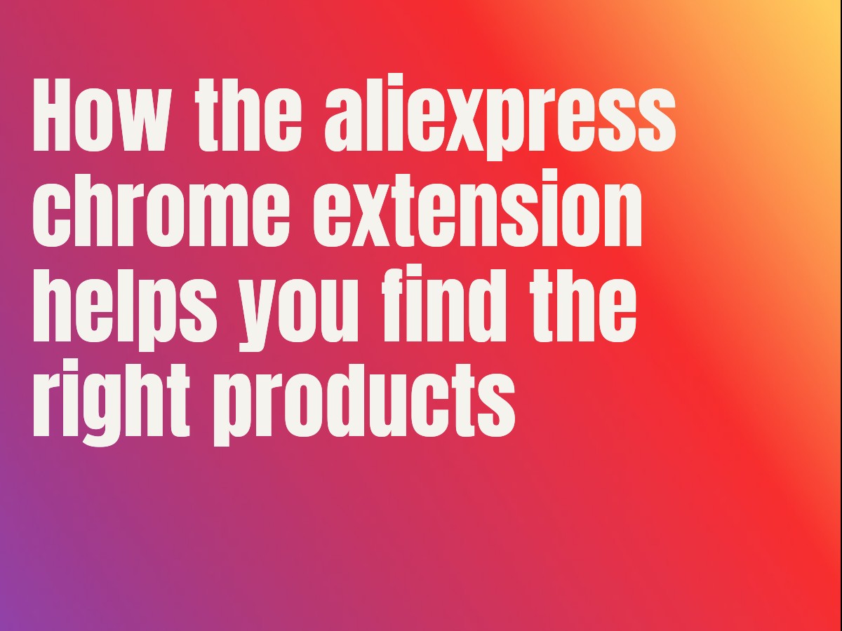 How the aliexpress chrome extension helps you find the right products