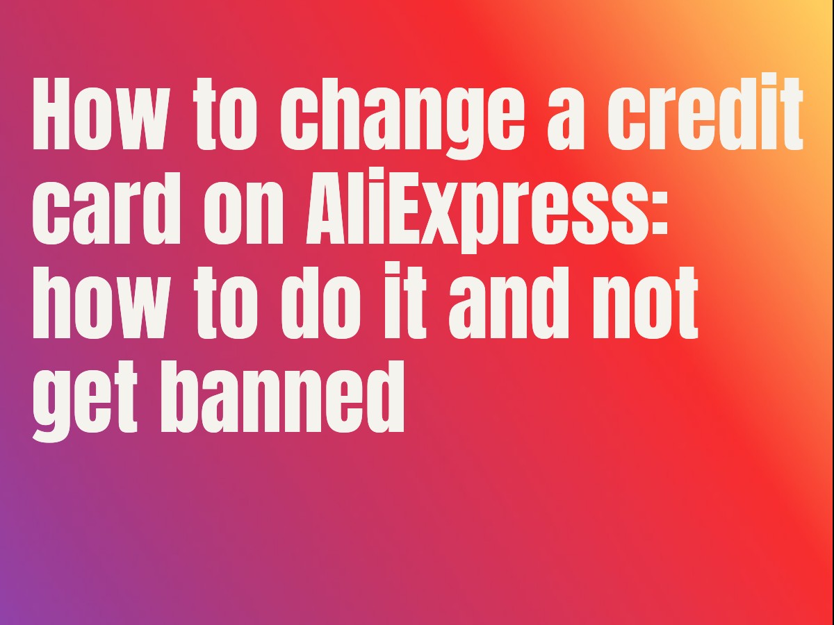 How to change a credit card on AliExpress: how to do it and not get banned