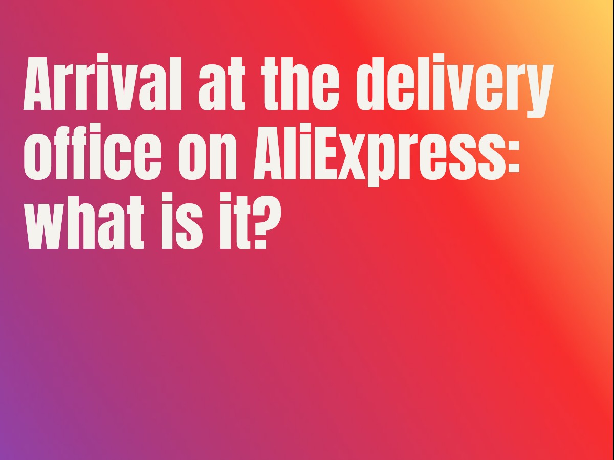 Arrival at the delivery office on AliExpress: what is it?