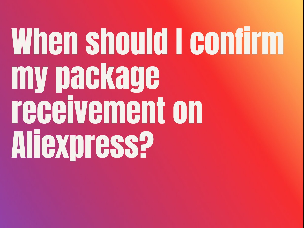 When should I confirm my package receivement on Aliexpress?